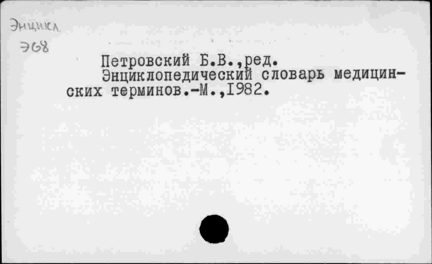 ﻿Эчнжк
Петровский Б.В.,ред.
Энциклопедический словарь медицин ских терминов.-М.,1982.